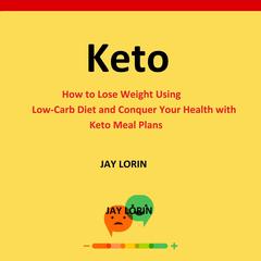 Keto:  How to Lose Weight Using Low-Carb Diet and Conquer Your Health with Keto Meal Plans Audiobook, by Jay Lorin