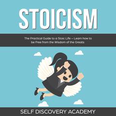 Stoicism: The Practical Guide to a Stoic Life – Learn how to be Free from the Wisdom of the Greats Audiobook, by Self Discovery Academy