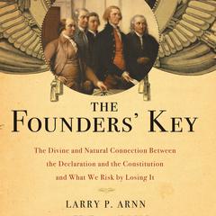 The Founders' Key: The Divine and Natural Connection Between the Declaration and the Constitution and What We Risk by Losing It Audiobook, by Larry Arnn