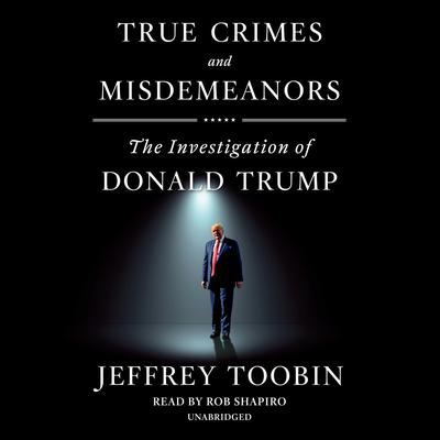 True Crimes and Misdemeanors: The Investigation of Donald Trump Audiobook, by Jeffrey Toobin