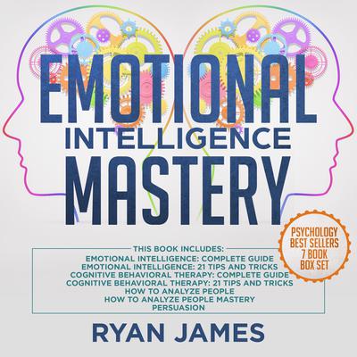Emotional Intelligence Mastery: 7 Manuscripts: Emotional Intelligence x2, Cognitive Behavioral Therapy x2, How to Analyze People x2, Persuasion Audiobook, by Ryan James