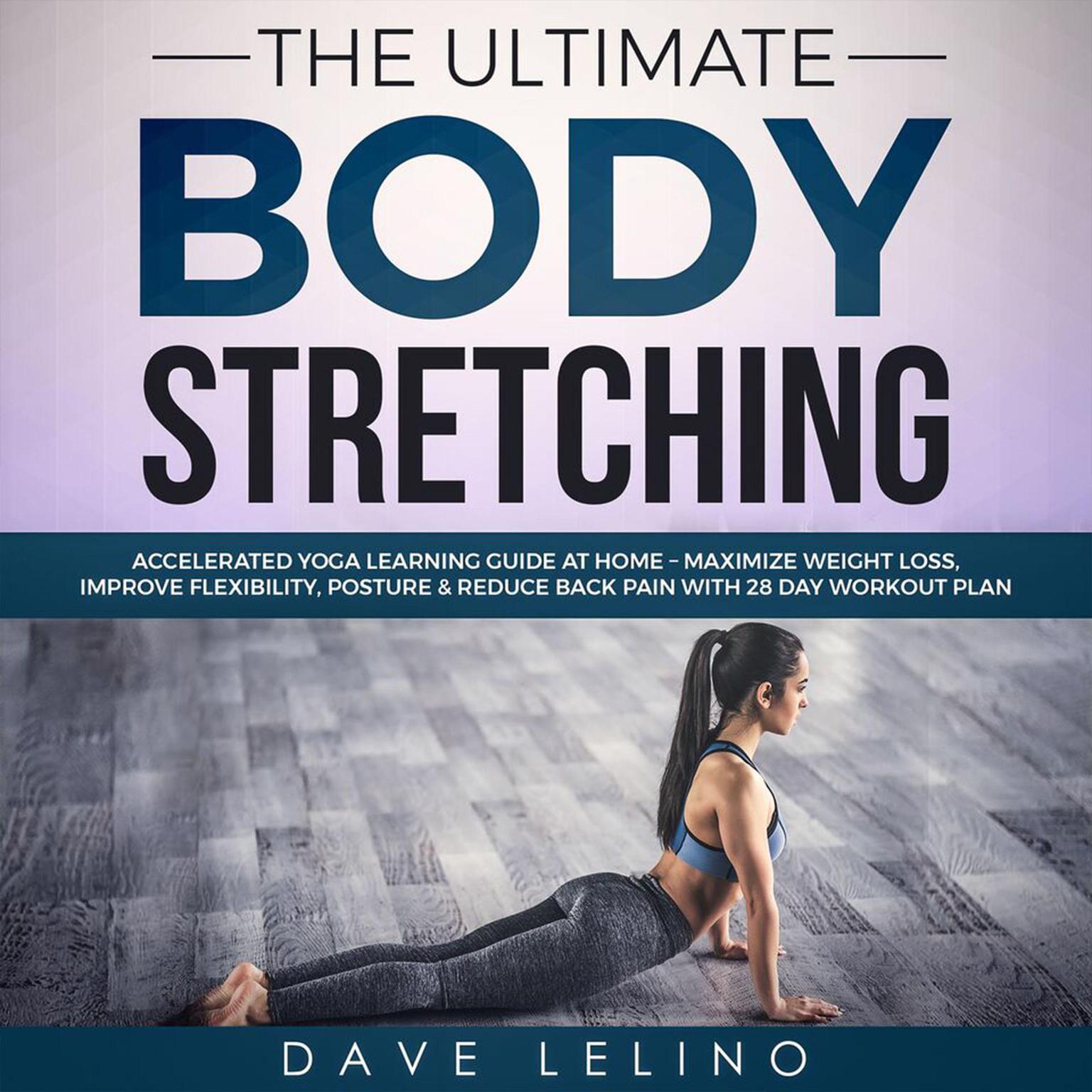 The Ultimate Body Stretching: Accelerated Yoga Learning Guide at Home – Maximize Weight Loss, Improve Flexibility, Posture & Reduce Back Pain with 28 Day Workout Plan Audiobook, by Dave LeLino