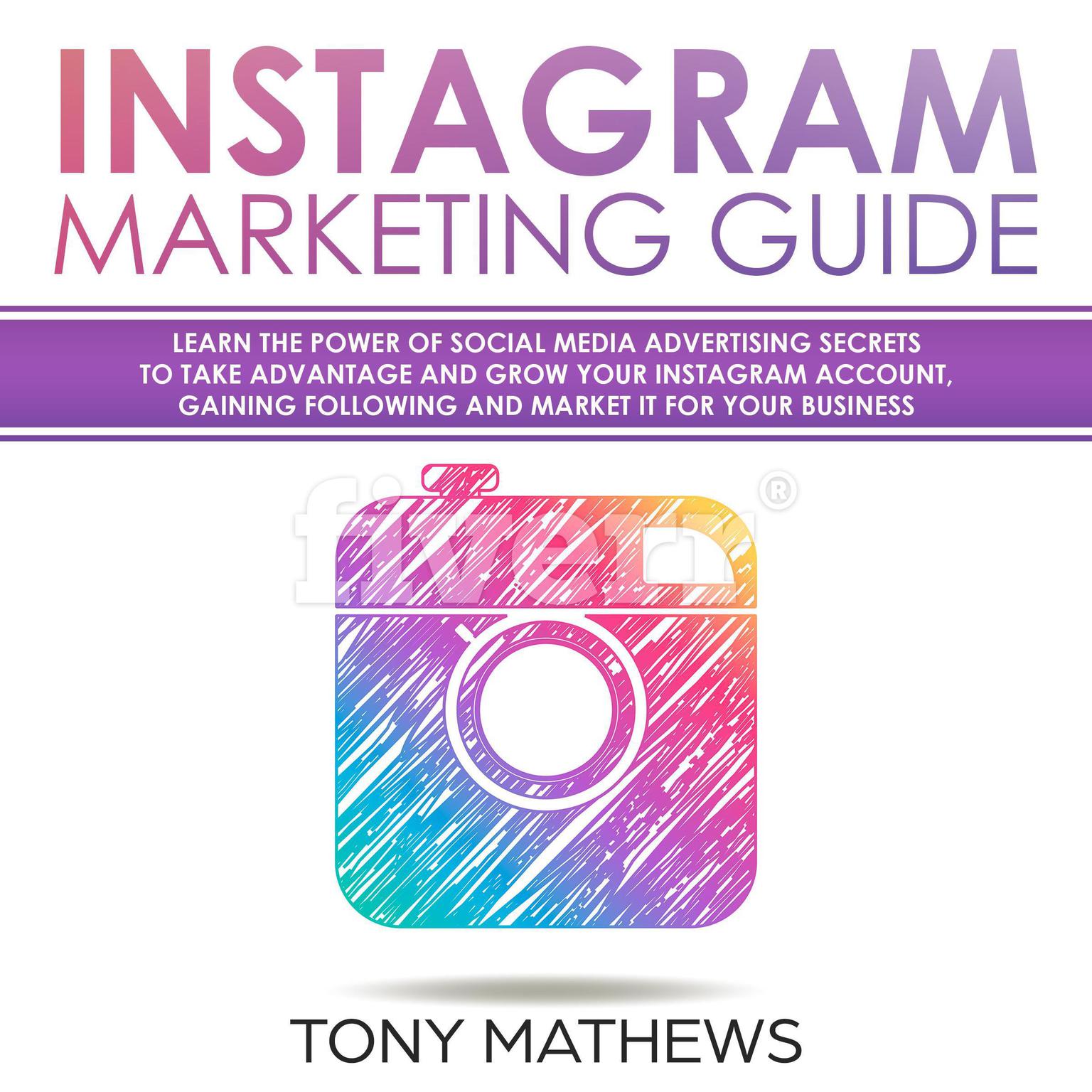 Instagram Marketing Guide: Learn the Power of Social Media Advertising Secrets to Take Advantage and Grow Your Instagram Account, Gaining Following and Market It for Your Business Audiobook, by Tony Mathews