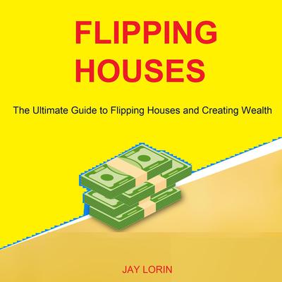 Flipping Houses: The Ultimate Guide to Flipping Houses and Creating Wealth Audiobook, by 