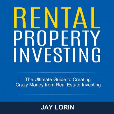Rental Property Investing: The Ultimate Guide to Creating Crazy Money from Real Estate Investing Audiobook, by Jay Lorin