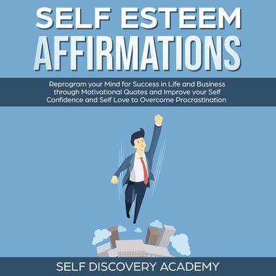 Self Esteem Affirmations: Reprogram your Mind for Success in Life and Business through Motivational Quotes and Improve your Self Confidence and Self Love to overcome Procrastination Audiobook, by Self Discovery Academy