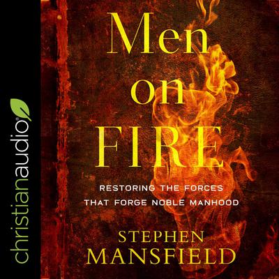 Men on Fire: Restoring the Forces That Forge Noble Manhood Audiobook, by Stephen Mansfield