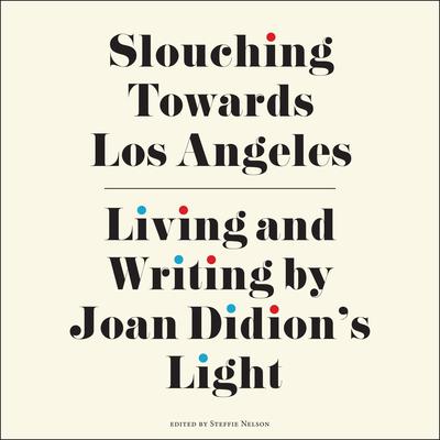 Slouching Towards Los Angeles: Living and Writing by Joan Didions Light Audiobook, by Steffie Nelson