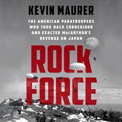 Rock Force: The American Paratroopers Who Took Back Corregidor and Exacted MacArthurs Revenge on Japan Audiobook, by Kevin Maurer