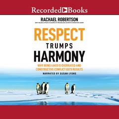 Respect Trumps Harmony: Why Being Liked is Overrated and Constructive Conflict Gets Results Audiobook, by Rachael Robertson