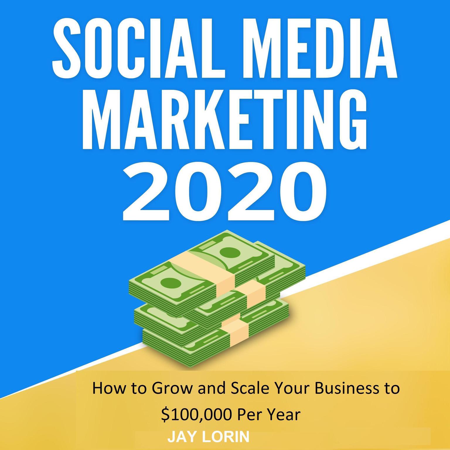 Social Media Marketing 2020: How to Grow and Scale Your Business to $100,000 per Year Audiobook, by Jay Lorin