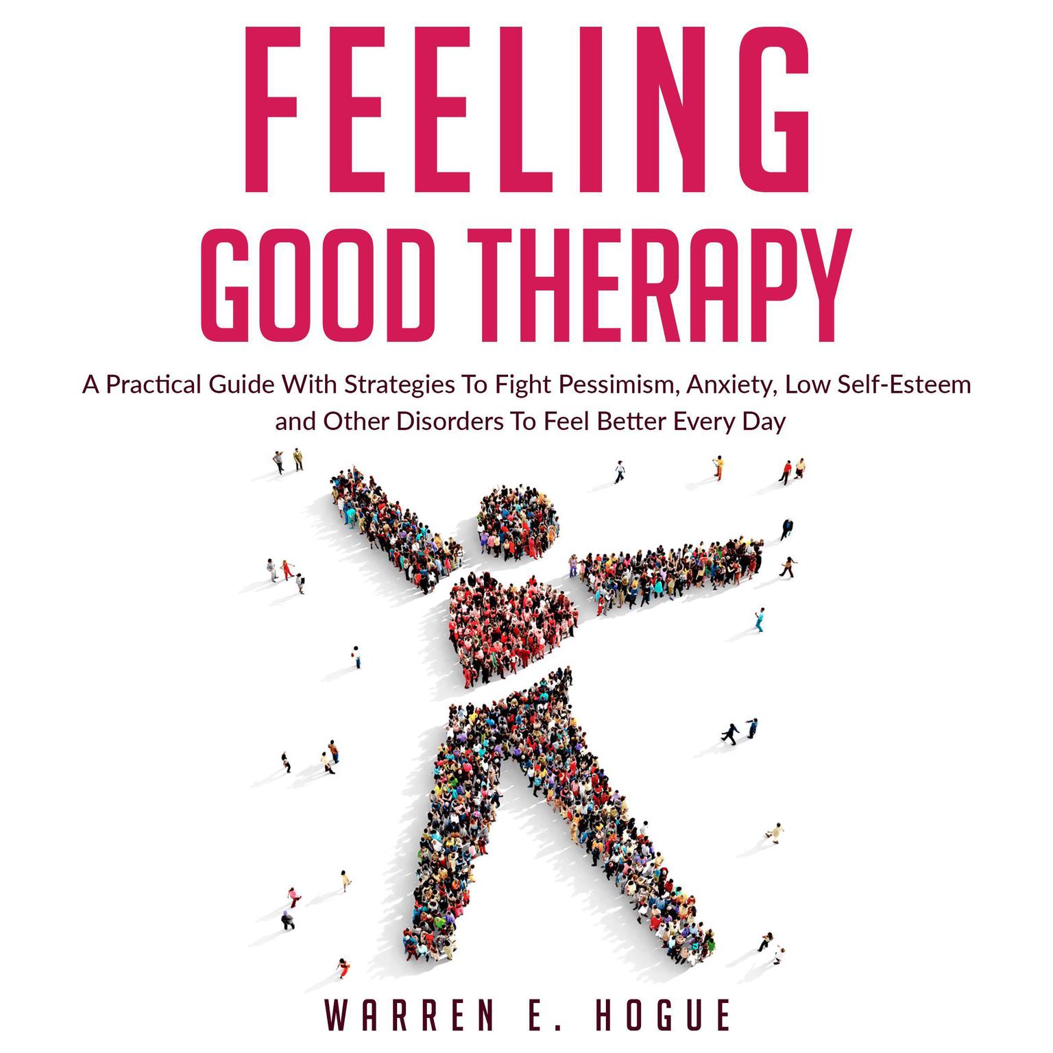 Feeling Good Therapy: A Practical Guide With Strategies To Fight Pessimism, Anxiety,Low Self-Esteem and Other Disorders To Feel Better Every Day Audiobook, by Warren E. Hogue