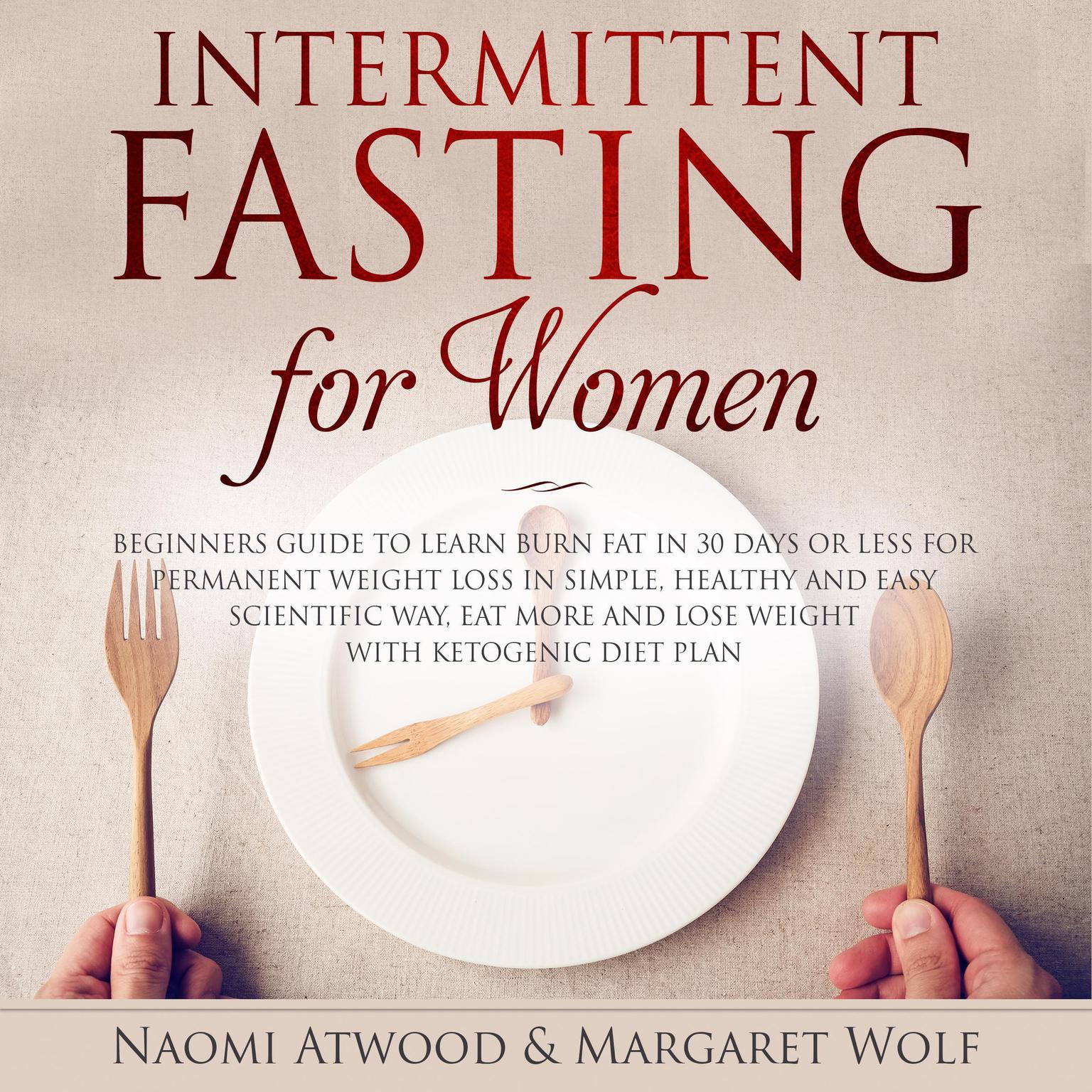 Intermittent Fasting for Women: Beginners Guide to Learn Burn Fat in 30 Days or less for Permanent Weight Loss in Simple, Healthy and Easy Scientific Way, Eat More and Lose Weight With Ketogenic Diet Audiobook, by Margaret Wolf