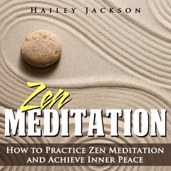 Zen Meditation: How to Practice Zen Meditation and Achieve Inner Peace Audiobook, by Hailey Jackson