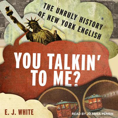 You Talkin To Me?: The Unruly History of New York English Audiobook, by E.J. White