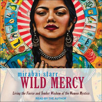 Wild Mercy: Living the Fierce and Tender Wisdom of the Women Mystics Audiobook, by Mirabai Starr