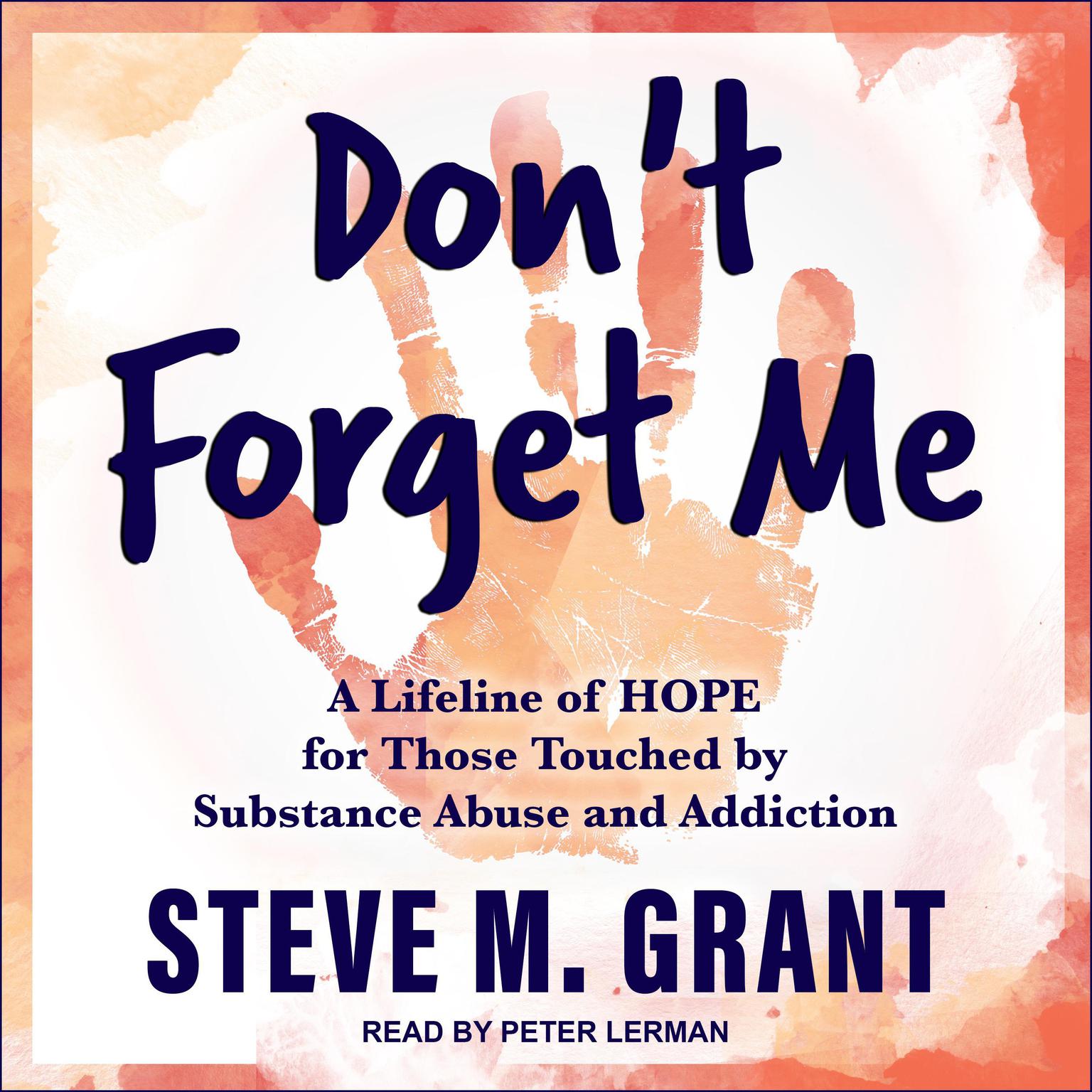 Dont Forget Me: A Lifeline of HOPE for Those Touched by Substance Abuse and Addiction Audiobook, by Steve M. Grant