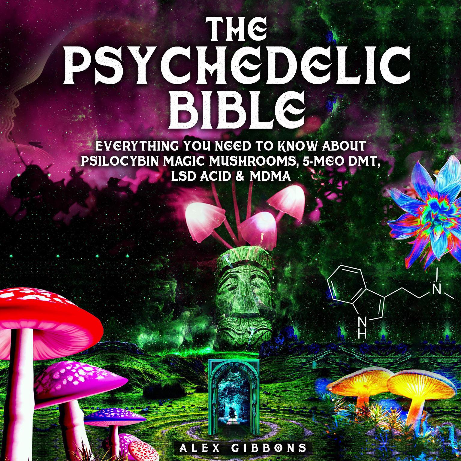 The Psychedelic Bible - Everything You Need To Know About Psilocybin Magic Mushrooms, 5-Meo DMT, LSD/Acid & MDMA Audiobook, by Alex Gibbons