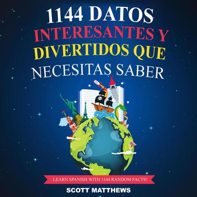 1144 Datos Interesantes Y Divertidos Que Necesitas Saber - Learn Spanish With 1144 Facts! Audiobook, by Scott Matthews