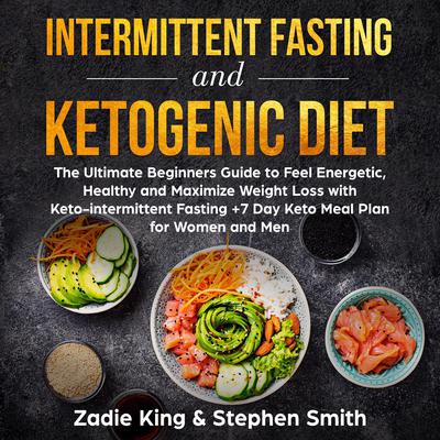 Intermittent Fasting and Ketogenic Diet: The Ultimate Beginners Guide to Feel Energetic, Healthy and Maximize Weight Loss with Keto-intermittent Fasting +7 Day Keto Meal Plan for Women and Men Audiobook, by Stephen Smith