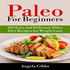 Paleo For Beginners: 160 Easy and Delicious Paleo Diet Recipes for Weight Loss Audiobook, by Angela Gibbs