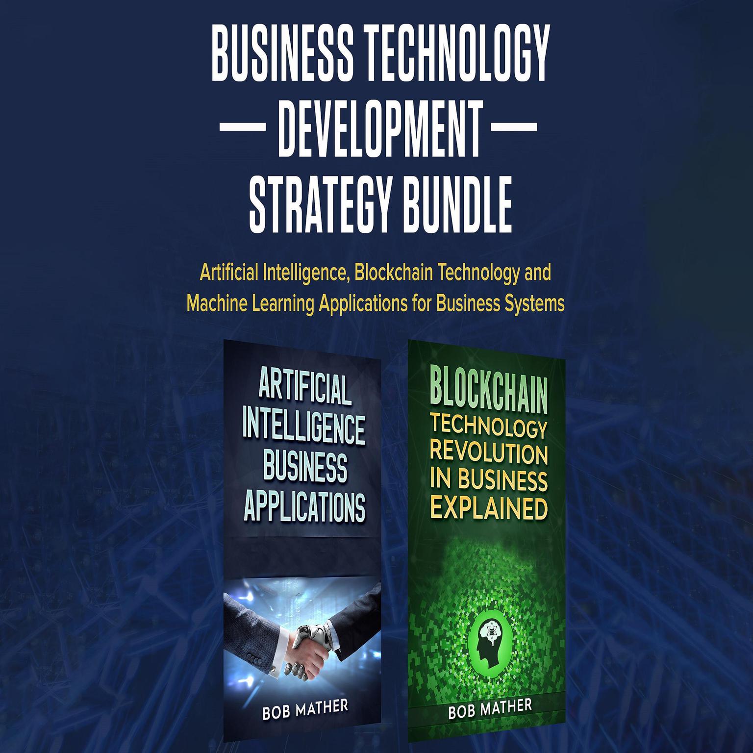 Business Technology Development Strategy Bundle: Artificial Intelligence, Blockchain Technology, and Machine Learning Applications for Business Systems Audiobook, by Bob Mather