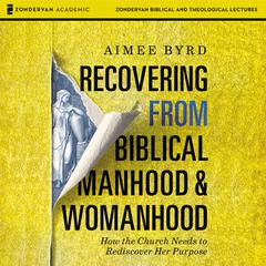 Recovering from Biblical Manhood and Womanhood: Audio Lectures: How the Church Needs to Rediscover Her Purpose Audiobook, by Aimee Byrd