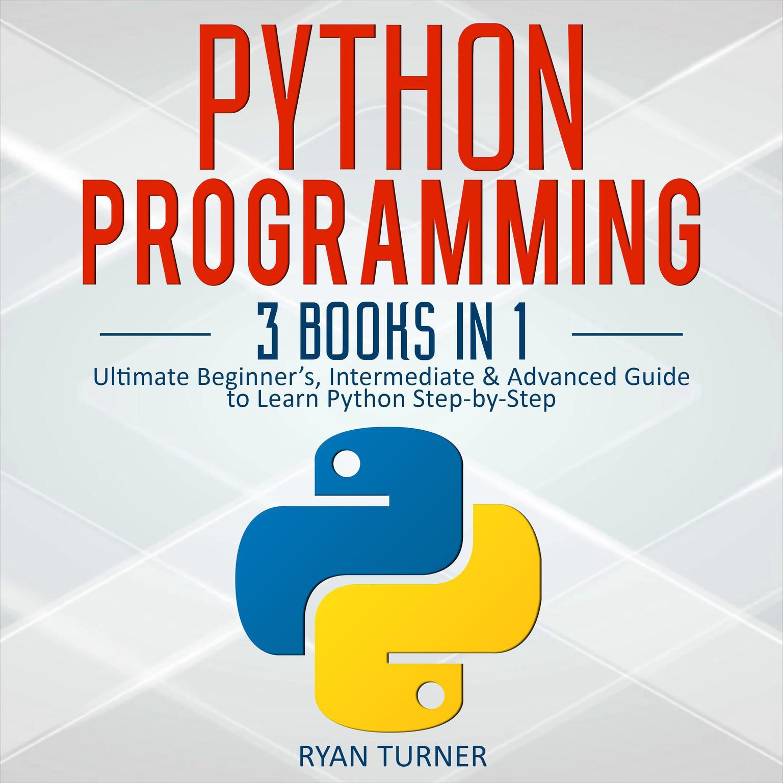 Python Programming: 3 books in 1—Ultimate Beginner’s, Intermediate & Advanced Guide to Learn Python Step-by-Step Audiobook, by Ryan Turner