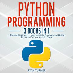 Python Programming: 3 books in 1—Ultimate Beginner’s, Intermediate & Advanced Guide to Learn Python Step-by-Step Audiobook, by 