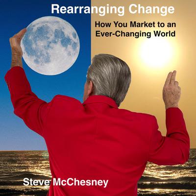 Rearranging Change: How you Market to an Ever-Changing World Audiobook, by Steve McChesney