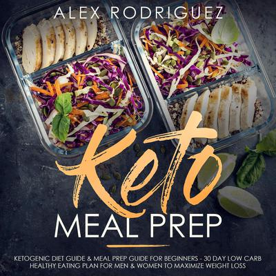Keto Meal Prep: Ketogenic Diet Guide & Meal Prep Guide for Beginners - 30 Day Low Carb Healthy Eating Plan for Men & Women to Maximize Weight Loss Audiobook, by Alex Rodriguez