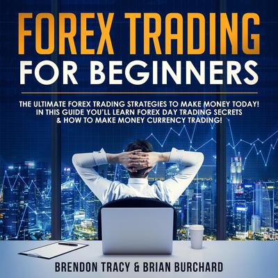 Forex Trading for Beginners: The Ultimate Forex Trading Strategies to Make Money Today! In this Guide you’ll Learn Forex Day Trading Secrets & How to Make Money Currency Trading! Audiobook, by Brendon Tracy