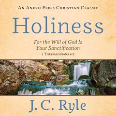 Holiness: For the Will of God Is Your Sanctification – 1 Thessalonians 4:3 Audiobook, by J. C. Ryle