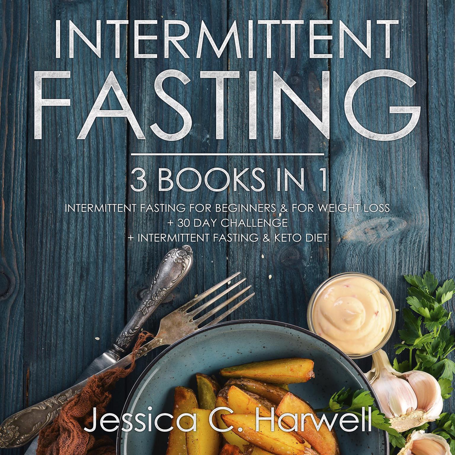 Intermittent Fasting: 3 Books in 1—Intermittent Fasting for Beginners & Weight Loss + 30 Day Challenge + Intermittent Fasting & Keto Diet Audiobook, by Jessica C. Harwell