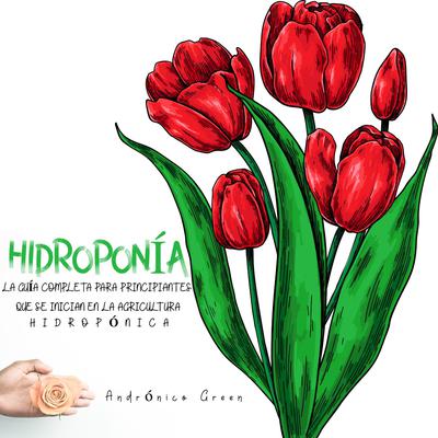 Hidroponía La Guía Completa para Principiantes que se inician en la Agricultura Hidropónica Audiobook, by Andrónico Green
