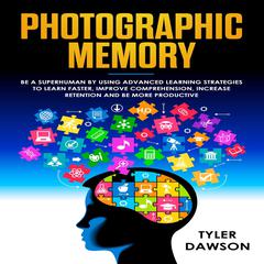 Photographic Memory: Be a Superhuman by Using Advanced Learning Strategies to Learn Faster, Improve Comprehension, Increase Retention, and Be More Productive Audiobook, by Tyler Dawson