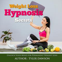 Weight Loss Hypnosis Secrets: Unlock Your Mind for Permanent Weight Loss Audiobook, by Tyler Dawson
