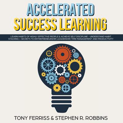Accelerated Success Learning: Learn Habits of Highly Effective People & Achieve Self Discipline - Understand Habit Stacking + Secrets to Entrepreneurship, Leadership, time management and Productivity Audiobook, by Stephen R. Robbins