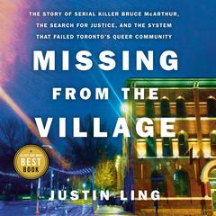 Missing from the Village: The Story of Serial Killer Bruce McArthur, the Search for Justice, and the System That Failed Torontos Queer Community Audiobook, by Justin Ling