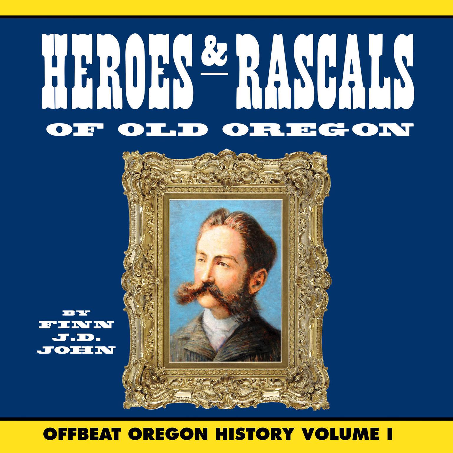 Heroes and Rascals of Old Oregon: Offbeat Oregon History Vol. 1 Audiobook, by Finn J. D. John