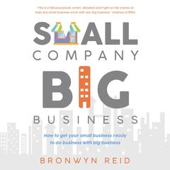Small Company Big Business - how to get your small business ready to do business with big business Audiobook, by Bronwyn Reid