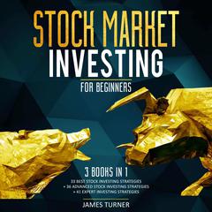 Stock Market Investing for Beginners: 3 Books in 1 33 Best Stock Investing Strategies + 36 Advanced Stock Investing Strategies + 41 Expert Investing Expert Strategies Audiobook, by James Turner