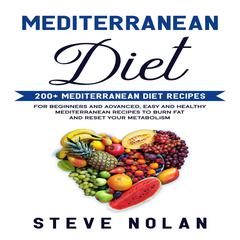MEDITERRANEAN DIET: 200+ Mediterranean Diet Recipes for Beginners and Advanced,Easy and Healthy Mediterranean Recipes to Burn Fat and Reset Your Metabolism   Audiobook, by Steve Nolan