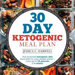 30 Day Ketogenic Meal Plan The Essential Ketogenic Diet Meal Plan to Lose Weight Easily - Lose Up to 10 Pounds in 4 Weeks Audiobook, by 