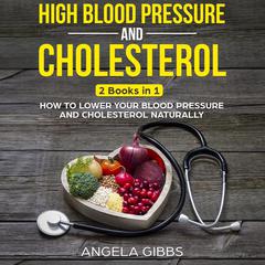 High Blood Pressure and Cholesterol: 2 Books in 1: How to Lower Your Blood Pressure and Cholesterol Naturally Audiobook, by Angela Gibbs