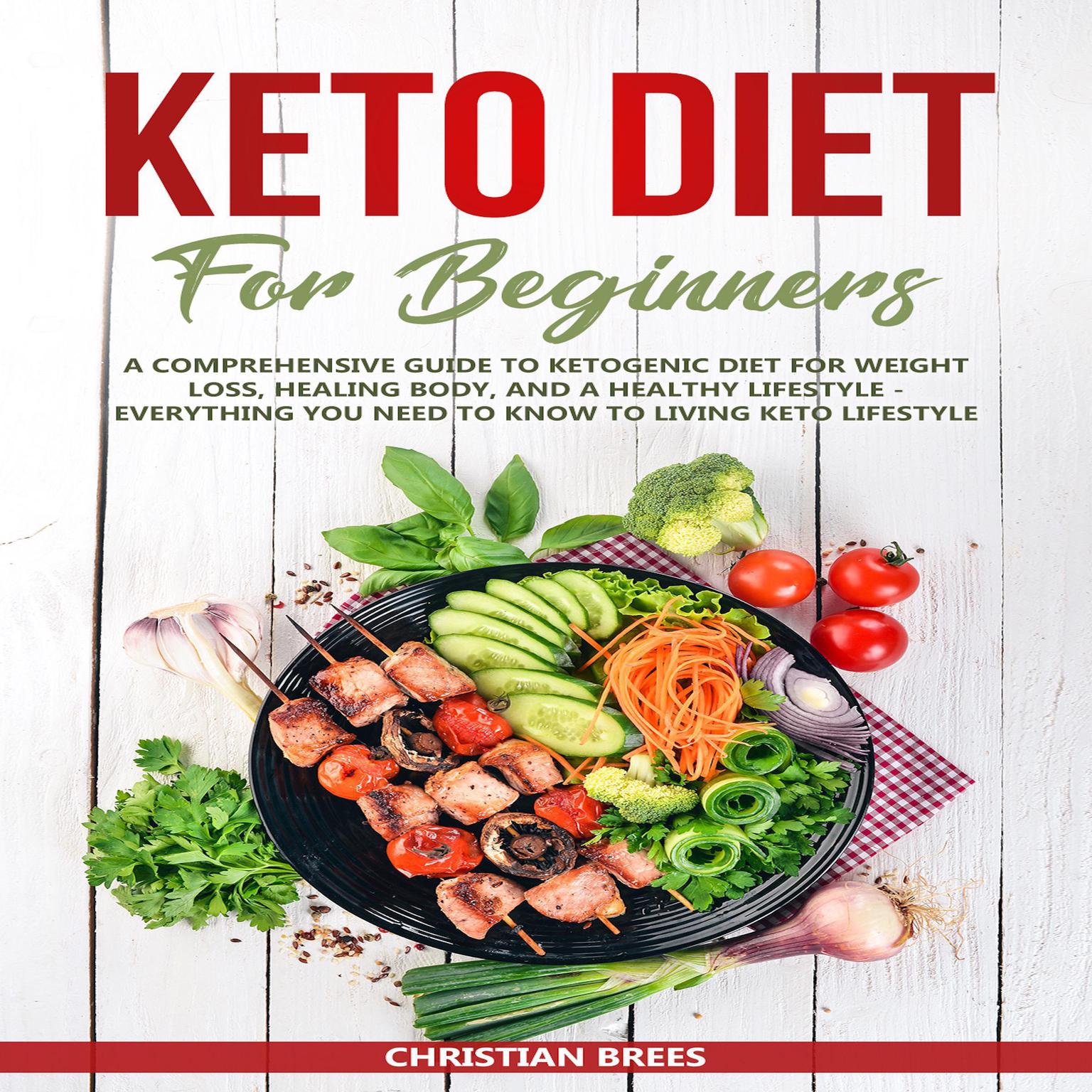 Keto Diet For Beginners : A Comprehensive Guide to Ketogenic Diet  for  Weight Loss, Healing Body, and a Healthy Lifestyle.   Everything You Need to Know to Living Keto Lifestyle (Abridged) Audiobook, by Christian Brees