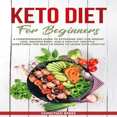 Keto Diet For Beginners : A Comprehensive Guide to Ketogenic Diet  for  Weight Loss, Healing Body, and a Healthy Lifestyle.   Everything You Need to Know to Living Keto Lifestyle Audiobook, by Christian Brees