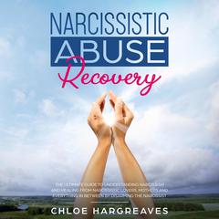 Narcissistic Abuse Recovery: The Ultimate Guide to Understanding Narcissism and Healing from Narcissistic Lovers, Mothers and Everything In Between by Disarming the Narcissist Audiobook, by Chloe Hargreaves