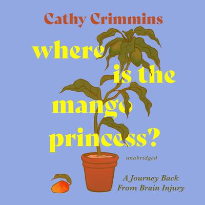 Where Is the Mango Princess?: A Journey Back from Brain Injury Audiobook, by Cathy Crimmins