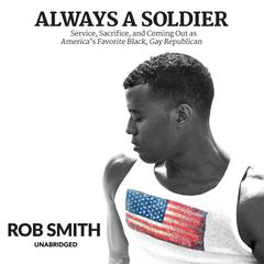 Always a Soldier: Service, Sacrifice, and Coming Out as America’s Favorite Black, Gay Republican Audiobook, by Rob Smith